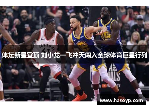 体坛新星登顶 刘小龙一飞冲天闯入全球体育巨星行列